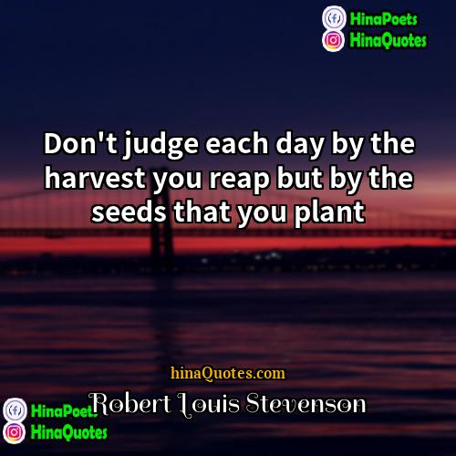 Robert Louis Stevenson Quotes | Don't judge each day by the harvest